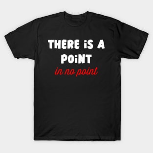 There is point in no point T-Shirt